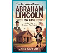 The Inspiring Story of Abraham Lincoln for Kids: From Log Cabin to President of the People