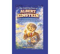 The Inspiring Story of Albert Einstein: How a Curious Child Grew Up to Change the Way We See the World