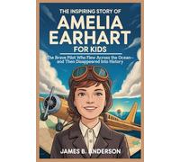 The Inspiring Story of Amelia Earhart for Kids: The Brave Pilot Who Flew Across the Ocean-and Then Disappeared Into History