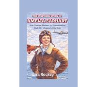 The Inspiring Story of Amelia Earhart: How Courage, Dreams, and Determination Made Her a Legend of the Skies
