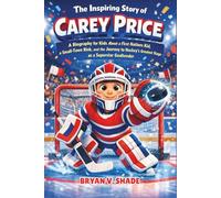The Inspiring Story Of Carey Price: A Biography for Kids About a First Nations Kid, a Small-Town Rink, and the Journey to Hockey’s Greatest Stage as a Superstar Goaltender