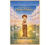 The Inspiring Story of Charles Dickens: How a Poor Boy Used Stories, Hard Work, and Kindness to Change His Life