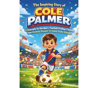 The Inspiring Story Of Cole Palmer: A Biography for Kids About a Football Prodigy’s Journey from Academy Dreamer to Global Game Changer