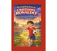 The Inspiring Story of Cristiano Ronaldo: How a Young Boy from Portugal Became a Football Legend Through Hard Work, Discipline, and Big Dreams