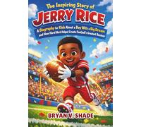 The Inspiring Story Of Jerry Rice: A Biography for Kids About a Boy With a Big Dream and How Hard Work Helped Create Football’s Greatest Receiver