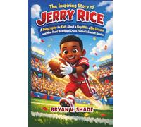 The Inspiring Story Of Jerry Rice: A Biography for Kids About a Boy With a Big Dream and How Hard Work Helped Create Football’s Greatest Receiver