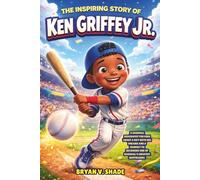 The Inspiring Story Of Ken Griffey Jr.: A Baseball Biography for Kids About a Boy with Big Dreams and a Journey to Becoming One of Baseball’s Greatest Outfielders