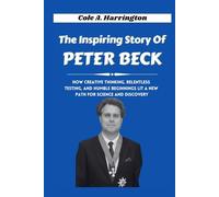 The Inspiring Story of Peter Beck: How creative thinking, relentless testing, and humble beginnings lit a new path for science and discovery (The Wealth Architects)