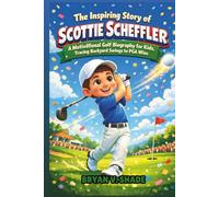 The Inspiring Story Of Scottie Scheffler: A Motivational Golf Biography for Kids, Tracing Backyard Swings to PGA Wins