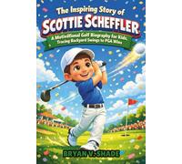 The Inspiring Story Of Scottie Scheffler: A Motivational Golf Biography for Kids, Tracing Backyard Swings to PGA Wins