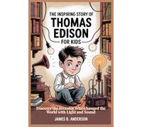 The Inspiring Story Of Thomas Edison For Kids: Discover the Inventor Who Changed the World with Light and Sound