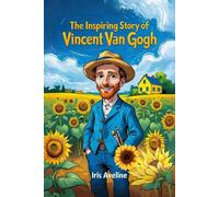 The Inspiring Story Of Vincent Van Gogh: Biography Of The Boy Who Painted the World with His Heart (Tales Of Unstoppable Spirits)