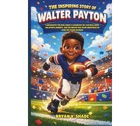 The Inspiring Story Of Walter Payton: A Biography for Kids About a Legendary NFL Football Hero, His Sports Journey, and the Dream That Made Sweetness an Icon for Young Readers