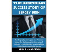 The Inspiring Success Story of Sergey Brin: The Biography and Legacy of a Visionary Coder Revolutionizing the Internet and Building a Digital Empire with Unyielding Ambition and Passion for Success.