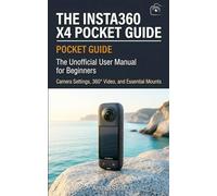 The Insta360 X4 Pocket Guide: The Unofficial User Manual for Beginners: Camera Settings, 360° Video, and Essential Mounts