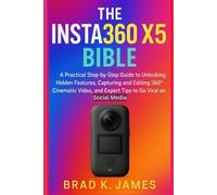 The Insta360 X5 Bible: A Practical Step-by-Step Guide to Unlocking Hidden Features, Capturing and Editing 360° Cinematic Video, and Expert Tips to Go Viral on Social Media (Videos and Cameras Guides)