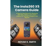 The Insta360 X5 Camera Guide: A Step-by-Step Manual for Mastering 360° Video, Editing, and Content Creation for YouTube, Instagram, and Beyond (Mastering Video Editing, Camera guide and Ai)