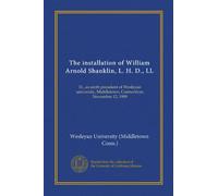 The installation of William Arnold Shanklin, L. H. D., LL: D., as ninth president of Wesleyan university, Middletown, Connecticut, November 12, 1909