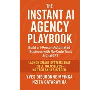 The Instant AI Agency Playbook: Build a 1-Person Automated Business with No-Code Tools & ChatGPT