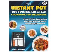 The Instant Pot 4QT Vortex Air Fryer Cookbook for Beginners: Where Effortless Cooking Meets Bold Flavor, Crispy Perfection and Everyday Convenience