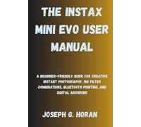 The Instax Mini Evo User Manual: A Beginner-Friendly Guide for Creative Instant Photography, 100 Filter Combinations, Bluetooth Printing, and Digital Archiving