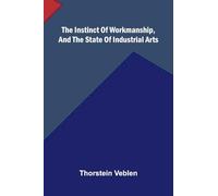 The Instinct Of Workmanship, And The State Of Industrial Arts