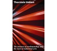 The Instinct Of Workmanship And The State Of Industrial Arts (ebook)
