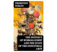 The Instinct Of Workmanship And The State Of The Industrial Arts (eboo