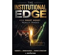 THE INSTITUTIONAL EDGE: How Smart Money Really Trades: Discover Hidden Market Mechanics, Order Blocks, and Liquidity Sweeps