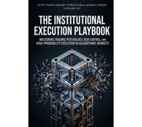 The Institutional Execution Playbook: Mastering Trading Psychology, Risk Control, and High-Probability Execution in Algorithmic Markets (Institutional Market Structure Library)