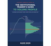 The Institutional Trader's Guide to Volume Profile: Mastering Auction Market Theory, Market Profile, and Order Flow
