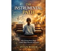 The Instrument Path: Why Learning Music Shapes a Child's Mind, Character, and Future (The Conscious Parent’s Guide to Musical Excellence)