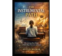 The Instrument Path: Why Learning Music Shapes a Child's Mind, Character, and Future (The Conscious Parent’s Guide to Musical Excellence)