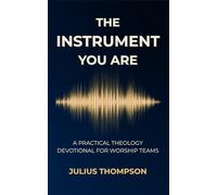 The Instrument You Are: A Practical Theology Devotional For Worship Teams