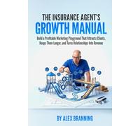 The Insurance Agent's Growth Manual: A Marketing Manual for Insurance Agents Who Want More Clients, Longer Retention, and Revenue That Compounds