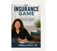 The Insurance Game: A Practical Guide to Understanding Healthcare, Insurance, and Patient Advocacy