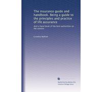 The insurance guide and handbook. Being a guide to the principles and practice of life assurance: And a hand book of the best authorities on the science