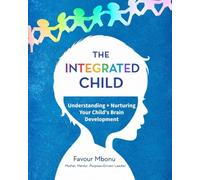 THE INTEGRATED CHILD: Understanding and Nurturing Your Child’s Brain Development