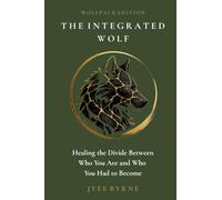 The Integrated Wolf - Wolfpack Edition: Healing the Divide Between Who You Are and Who You Had to Become