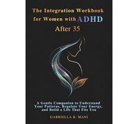 The Integration Workbook for Women with ADHD After 35: A Gentle Companion to Understand Your Patterns, Regulate Your Energy, and Build a Life That Fits You