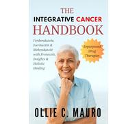 The Integrative Cancer Handbook: Repurposed Drug Therapies: Fenbendazole, Ivermectin & Mebendazole with Protocols, Insights & Holistic Healing