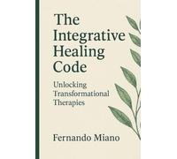 The Integrative Healing Code: Unlocking Transformational Therapies