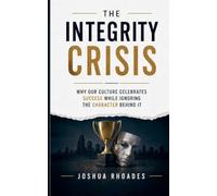 The Integrity Crisis - Why Our Culture Celebrates Success While Ignoring the Character Behind It