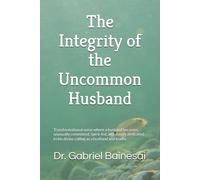 The Integrity of the Uncommon Husband: Transformational areas where a husband becomes unusually committed, Spirit-led, and deeply dedicated to his divine calling as a husband and leader.