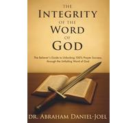 The Integrity of The Word of God: The Believer’s Guide to Unlocking 100% Prayer Success, through the Unfailing Word of God