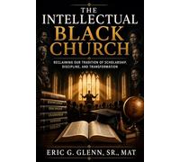 The Intellectual Black Church: RECLAIMING OUR TRADITION OF SCHOLARSHIP, DISCIPLINE, AND TRANSFORMATION