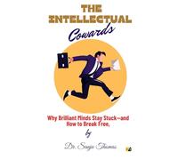 The Intellectual Cowards: Why Brilliant Minds Stay Stuck-And How To Break Free