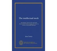 The intellectual torch (Vol-1): developing a plan for the universal dissemination of knowledge and virtue by means of free public libraries