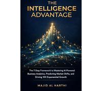 The Intelligence Advantage: The 7-Step Framework to Mastering AI-Powered Business Analytics, Predicting Market Shifts, and Driving 10X Exponential Growth (AI-Powered Manager)