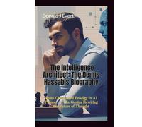 THE INTELLIGENCE ARCHITECT: The Demis Hassabis Biography-From Chessboard Prodigy to AI Pioneer - The Genius Rewiring the Future of Thought
